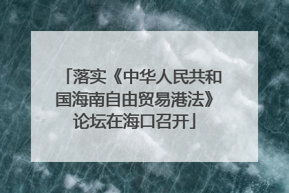 落实《中华人民共和国海南自由贸易港法》论坛在海口召开