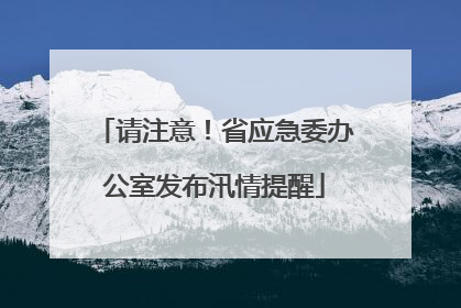 请注意！省应急委办公室发布汛情提醒
