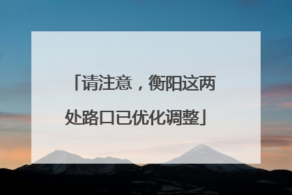 请注意，衡阳这两处路口已优化调整