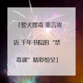 警犬搜毒 童言寄语 千年书院的“禁毒课”精彩纷呈