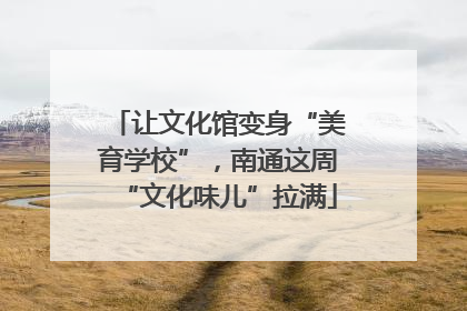让文化馆变身“美育学校”，南通这周“文化味儿”拉满