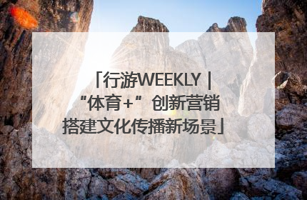 行游WEEKLY｜“体育+”创新营销 搭建文化传播新场景
