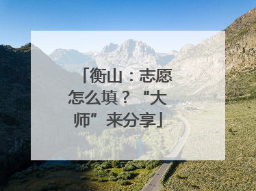 衡山：志愿怎么填？“大师”来分享