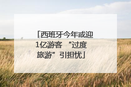 西班牙今年或迎1亿游客 “过度旅游”引担忧