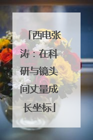 西电张涛：在科研与镜头间丈量成长坐标