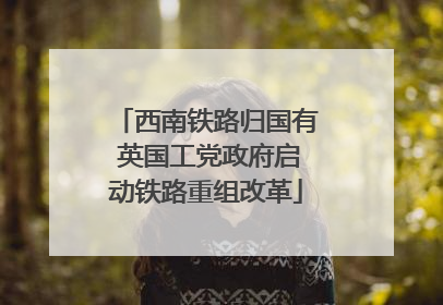 西南铁路归国有 英国工党政府启动铁路重组改革