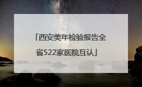 西安美年检验报告全省522家医院互认