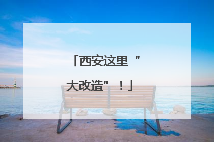 西安这里“大改造”！