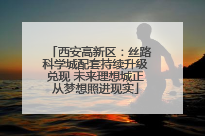 西安高新区：丝路科学城配套持续升级兑现 未来理想城正从梦想照进现实