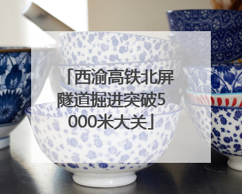 西渝高铁北屏隧道掘进突破5000米大关