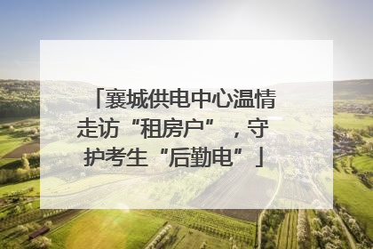 襄城供电中心温情走访“租房户”，守护考生“后勤电”