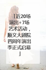 近20场演出+7场艺术活动，顺义大剧院四周年演出季正式启幕