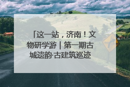 这一站，济南！文物研学游｜第一期古城遗韵·古建筑巡迹之旅圆满结束