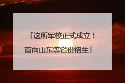 这所军校正式成立！面向山东等省份招生