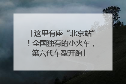 这里有座“北京站”！全国独有的小火车，第六代车型开跑