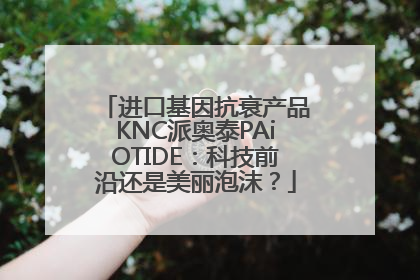 进口基因抗衰产品KNC派奥泰PAiOTIDE：科技前沿还是美丽泡沫？