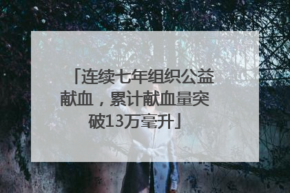 连续七年组织公益献血，累计献血量突破13万毫升