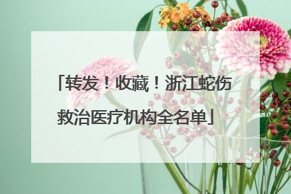 转发！收藏！浙江蛇伤救治医疗机构全名单