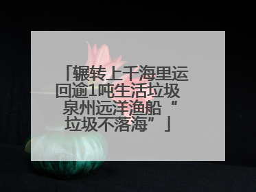 辗转上千海里运回逾1吨生活垃圾 泉州远洋渔船“垃圾不落海”