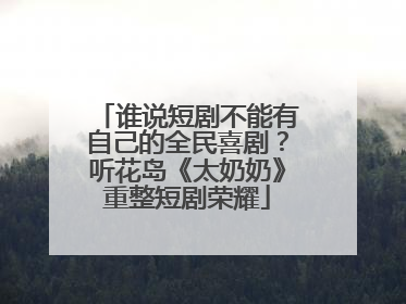 谁说短剧不能有自己的全民喜剧？听花岛《太奶奶》重整短剧荣耀