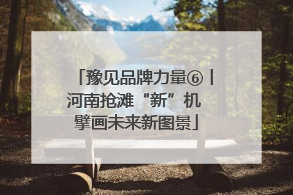 豫见品牌力量⑥丨河南抢滩“新”机 擘画未来新图景