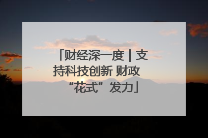 财经深一度｜支持科技创新 财政“花式”发力