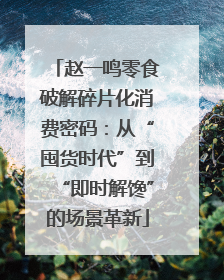 赵一鸣零食破解碎片化消费密码：从“囤货时代”到“即时解馋”的场景革新