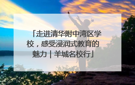 走进清华附中湾区学校，感受浸润式教育的魅力｜羊城名校行
