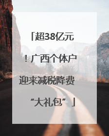 超38亿元！广西个体户迎来减税降费“大礼包”