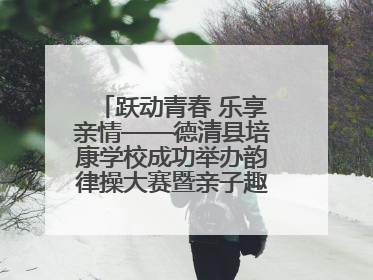 跃动青春 乐享亲情——德清县培康学校成功举办韵律操大赛暨亲子趣味运动会