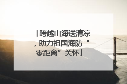 跨越山海送清凉，助力祖国海防“零距离”关怀