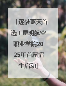 逐梦蓝天首选！昆明航空职业学院2025年首届招生启动