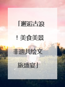 邂逅古浪！美食美景非遗共绘文旅盛宴