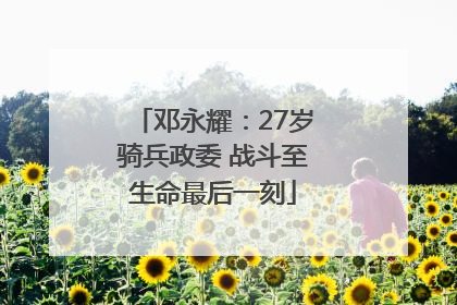 邓永耀：27岁骑兵政委 战斗至生命最后一刻