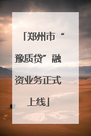 郑州市“豫质贷”融资业务正式上线