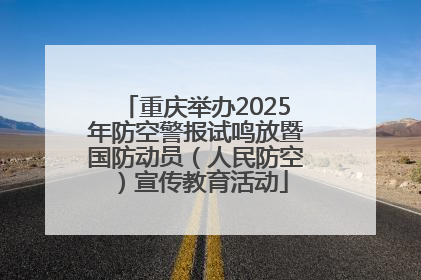 重庆举办2025年防空警报试鸣放暨国防动员（人民防空）宣传教育活动