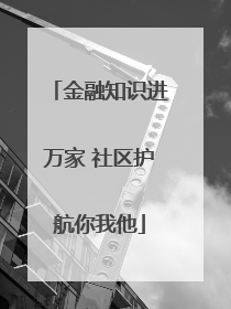 金融知识进万家 社区护航你我他