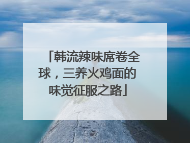 韩流辣味席卷全球，三养火鸡面的味觉征服之路