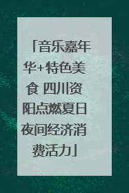 音乐嘉年华+特色美食 四川资阳点燃夏日夜间经济消费活力