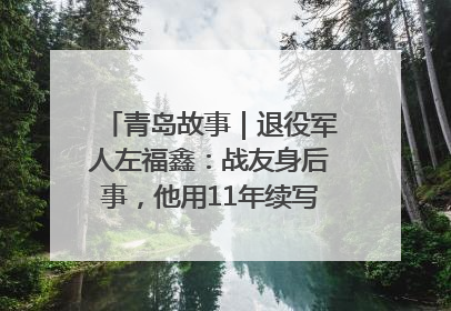 青岛故事｜退役军人左福鑫：战友身后事，他用11年续写 “兄弟情”