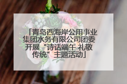 青岛西海岸公用事业集团水务有限公司团委开展“诗话端午 礼敬传统”主题活动