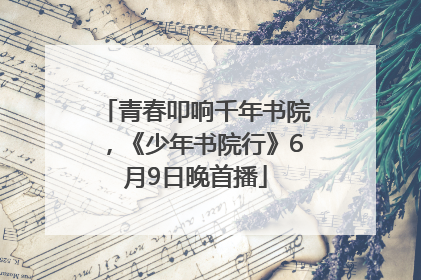 青春叩响千年书院，《少年书院行》6月9日晚首播