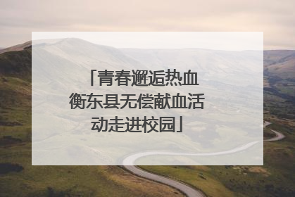 青春邂逅热血 衡东县无偿献血活动走进校园