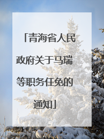 青海省人民政府关于马瑞等职务任免的通知