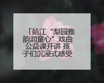 靖江“梨园雅韵润童心”戏曲公益课开讲 孩子们沉浸式感受戏曲艺术魅力