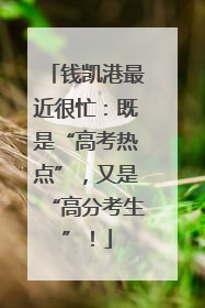 钱凯港最近很忙：既是“高考热点”，又是“高分考生”！