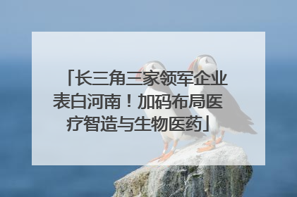 长三角三家领军企业表白河南！加码布局医疗智造与生物医药