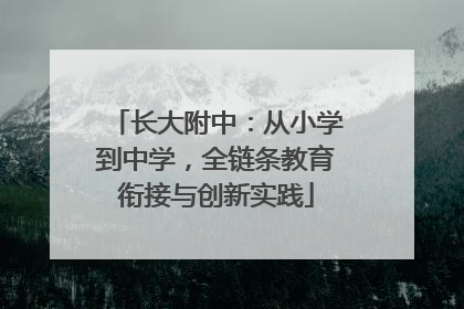 长大附中：从小学到中学，全链条教育衔接与创新实践