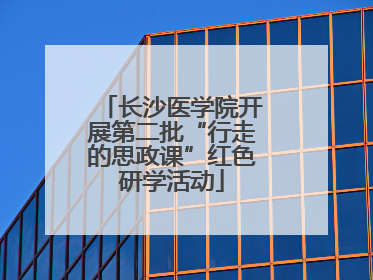 长沙医学院开展第二批“行走的思政课”红色研学活动
