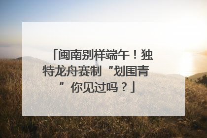 闽南别样端午！独特龙舟赛制“划围青”你见过吗？